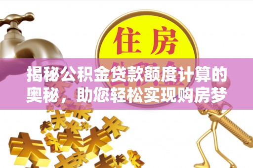 古浪揭秘公积金贷款额度计算的奥秘，助您轻松实现购房梦想