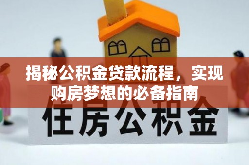 古浪揭秘公积金贷款流程，实现购房梦想的必备指南