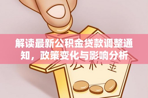 古浪解读最新公积金贷款调整通知，政策变化与影响分析