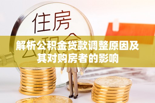 古浪解析公积金贷款调整原因及其对购房者的影响
