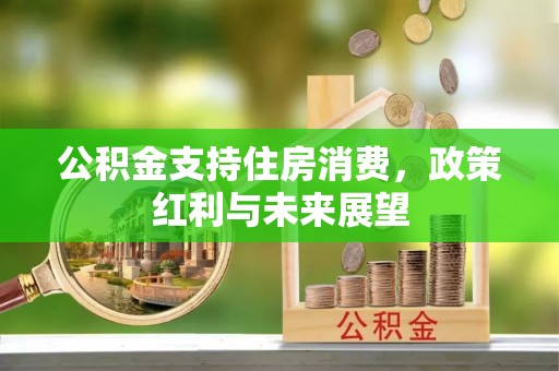 古浪公积金支持住房消费，政策红利与未来展望