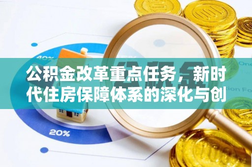 古浪公积金改革重点任务，新时代住房保障体系的深化与创新