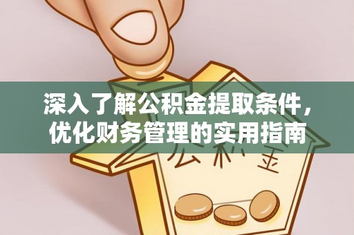 古浪深入了解公积金提取条件，优化财务管理的实用指南