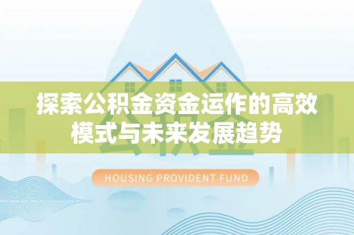古浪探索公积金资金运作的高效模式与未来发展趋势