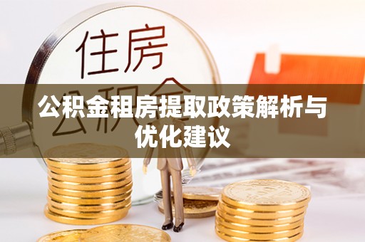 古浪公积金租房提取政策解析与优化建议
