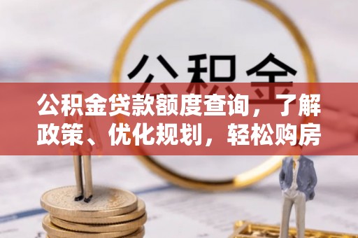 古浪公积金贷款额度查询，了解政策、优化规划，轻松购房不是梦