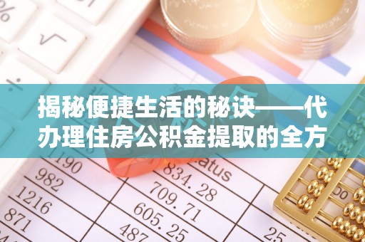 古浪揭秘便捷生活的秘诀——代办理住房公积金提取的全方位指南