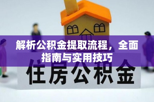 古浪解析公积金提取流程，全面指南与实用技巧