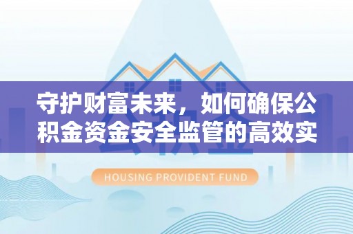 古浪守护财富未来，如何确保公积金资金安全监管的高效实施