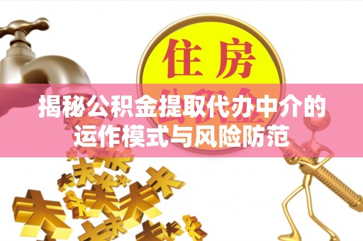 古浪揭秘公积金提取代办中介的运作模式与风险防范