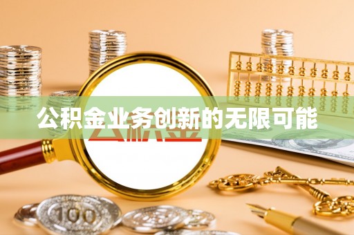 古浪公积金业务创新的无限可能