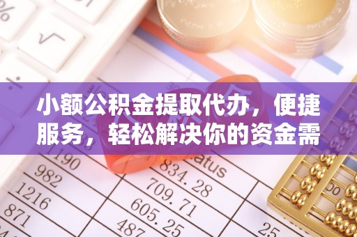 古浪小额公积金提取代办，便捷服务，轻松解决你的资金需求