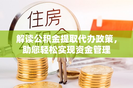 古浪解读公积金提取代办政策，助您轻松实现资金管理