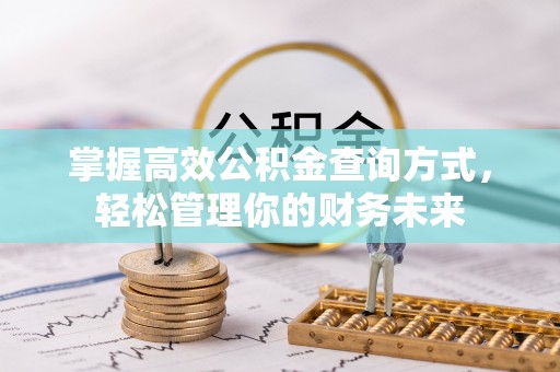 古浪掌握高效公积金查询方式，轻松管理你的财务未来
