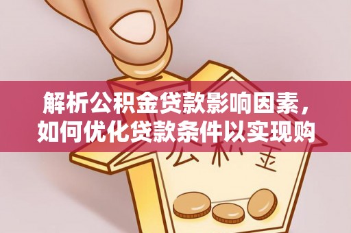 古浪解析公积金贷款影响因素，如何优化贷款条件以实现购房梦想