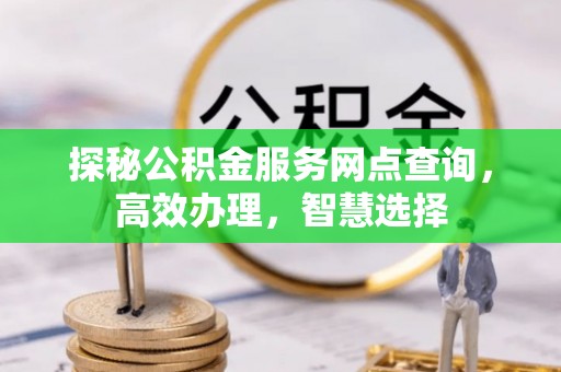 古浪探秘公积金服务网点查询，高效办理，智慧选择