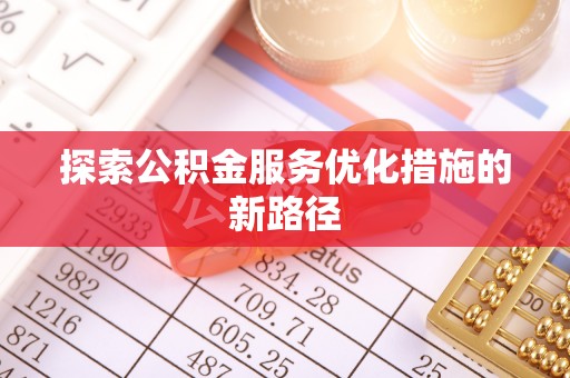 古浪探索公积金服务优化措施的新路径