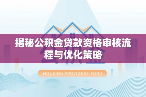 古浪揭秘公积金贷款资格审核流程与优化策略