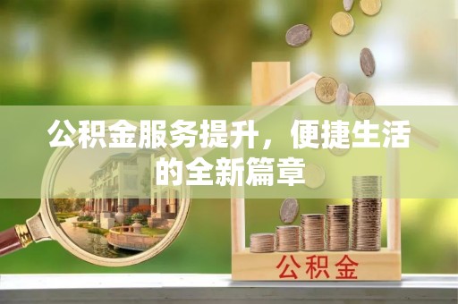 古浪公积金服务提升，便捷生活的全新篇章
