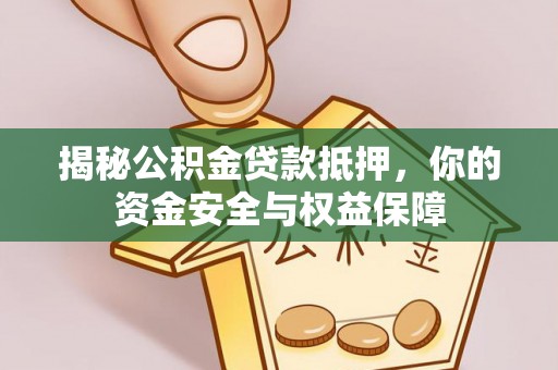 古浪揭秘公积金贷款抵押，你的资金安全与权益保障