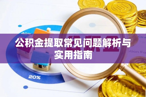 古浪公积金提取常见问题解析与实用指南