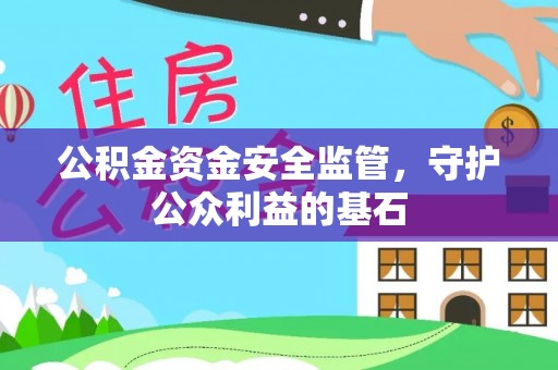 古浪公积金资金安全监管，守护公众利益的基石