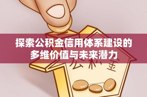 古浪探索公积金信用体系建设的多维价值与未来潜力