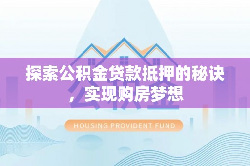 古浪探索公积金贷款抵押的秘诀，实现购房梦想