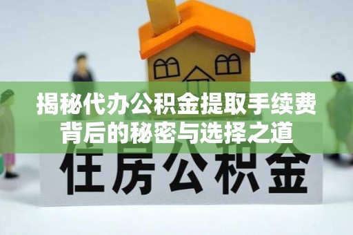古浪揭秘代办公积金提取手续费背后的秘密与选择之道