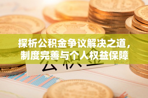 古浪探析公积金争议解决之道，制度完善与个人权益保障