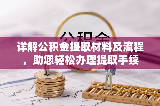 古浪详解公积金提取材料及流程，助您轻松办理提取手续