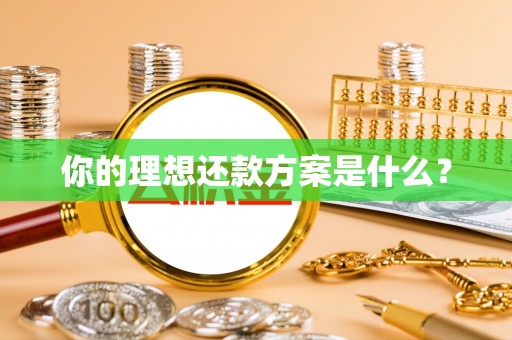 古浪你的理想还款方案是什么？