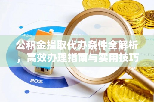 古浪公积金提取代办条件全解析，高效办理指南与实用技巧