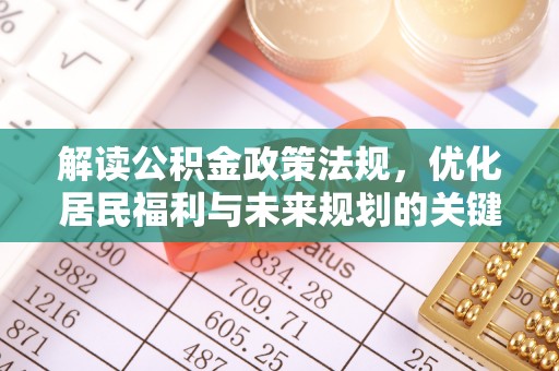 古浪解读公积金政策法规，优化居民福利与未来规划的关键