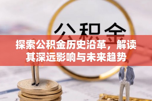 古浪探索公积金历史沿革，解读其深远影响与未来趋势