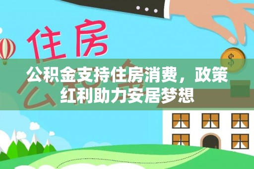 古浪公积金支持住房消费，政策红利助力安居梦想