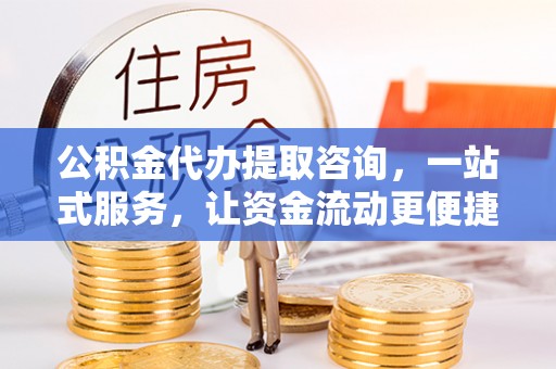 古浪公积金代办提取咨询，一站式服务，让资金流动更便捷