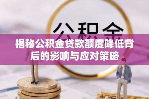 古浪揭秘公积金贷款额度降低背后的影响与应对策略