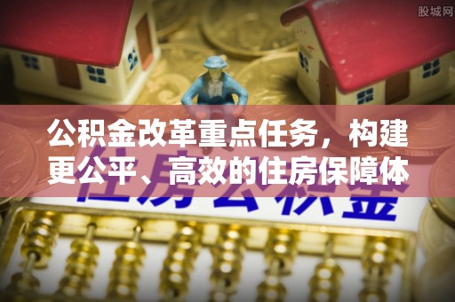 古浪公积金改革重点任务，构建更公平、高效的住房保障体系