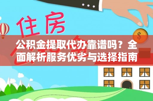 古浪公积金提取代办靠谱吗？全面解析服务优劣与选择指南