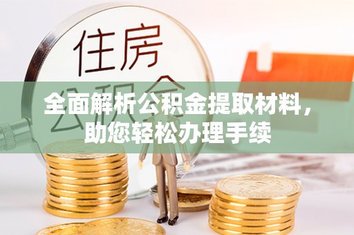 古浪全面解析公积金提取材料，助您轻松办理手续