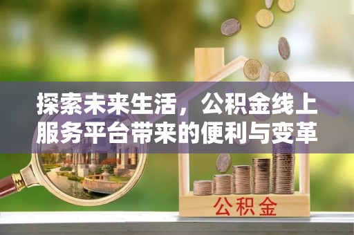 古浪探索未来生活，公积金线上服务平台带来的便利与变革