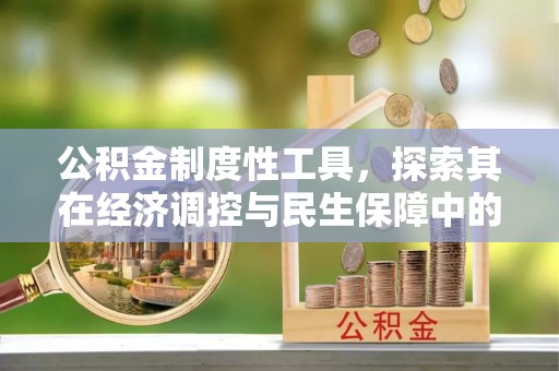 古浪公积金制度性工具，探索其在经济调控与民生保障中的重要作用