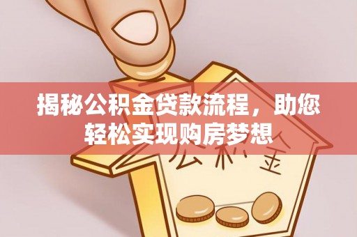古浪揭秘公积金贷款流程，助您轻松实现购房梦想