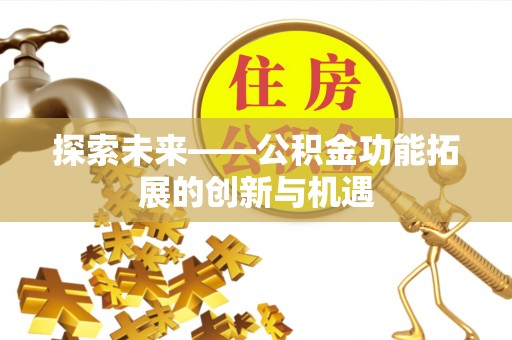 古浪探索未来——公积金功能拓展的创新与机遇