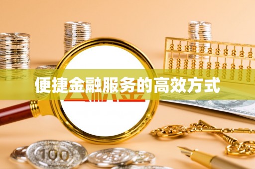 古浪便捷金融服务的高效方式