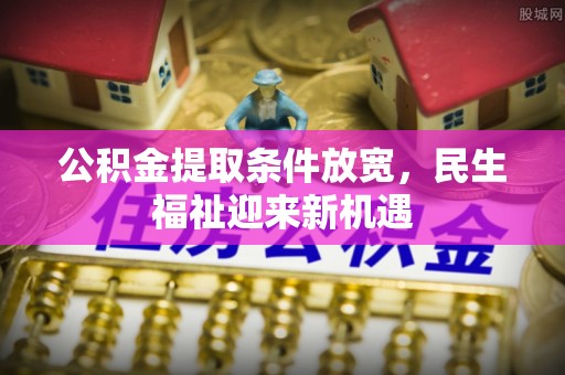 古浪公积金提取条件放宽，民生福祉迎来新机遇