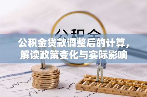 古浪公积金贷款调整后的计算，解读政策变化与实际影响