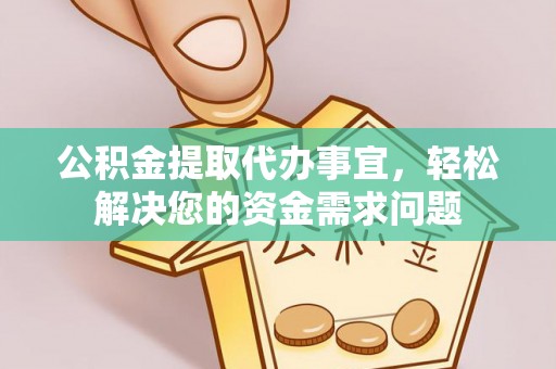 古浪公积金提取代办事宜，轻松解决您的资金需求问题