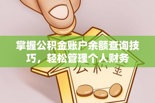 古浪掌握公积金账户余额查询技巧，轻松管理个人财务